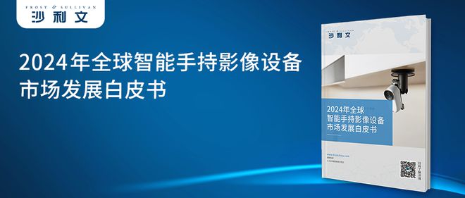 4年全球智能手持影像设备市场发展白皮书爱游戏app手机版沙利文发布《202(图3)